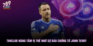 789club Nâng Tầm Vị Thế Nhờ Sự Bảo Chứng Thương Hiệu Từ John Terry